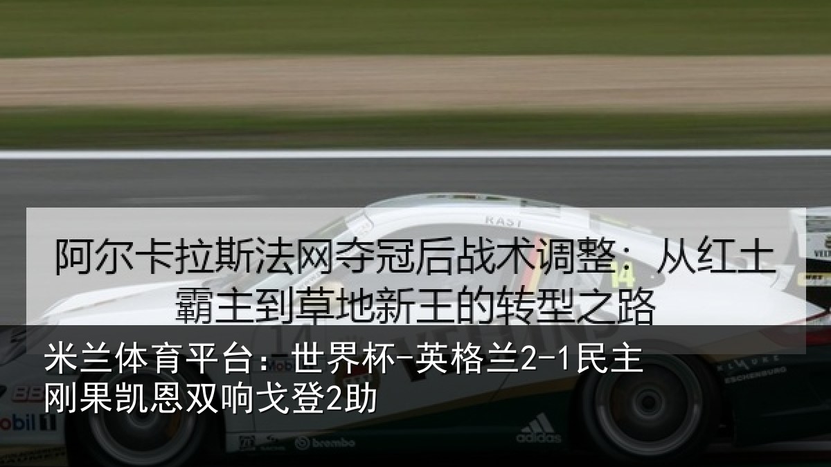 米兰体育平台:世界杯-英格兰2-1民主刚果凯恩双响戈登2助