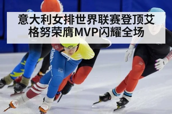 意大利女排世界联赛登顶艾格努荣膺MVP闪耀全场