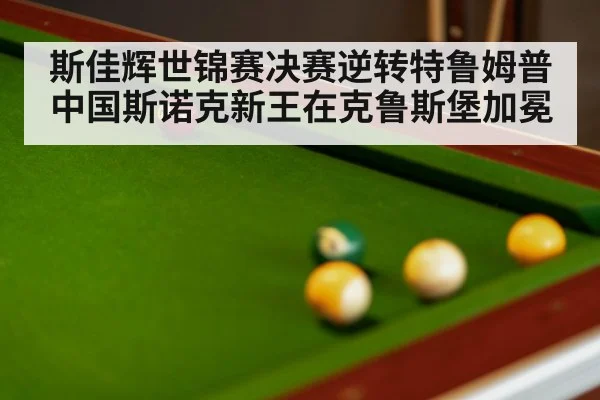 斯佳辉世锦赛决赛逆转特鲁姆普 中国斯诺克新王在克鲁斯堡加冕