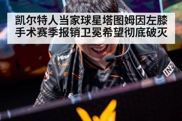凯尔特人当家球星塔图姆因左膝手术赛季报销卫冕希望彻底破灭